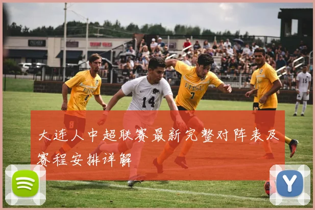 大连人中超联赛最新完整对阵表及赛程安排详解