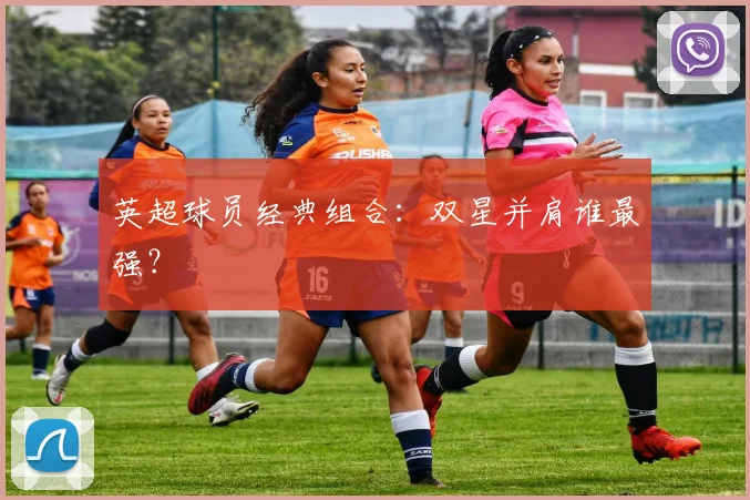 英超球员经典组合：双星并肩谁最强？