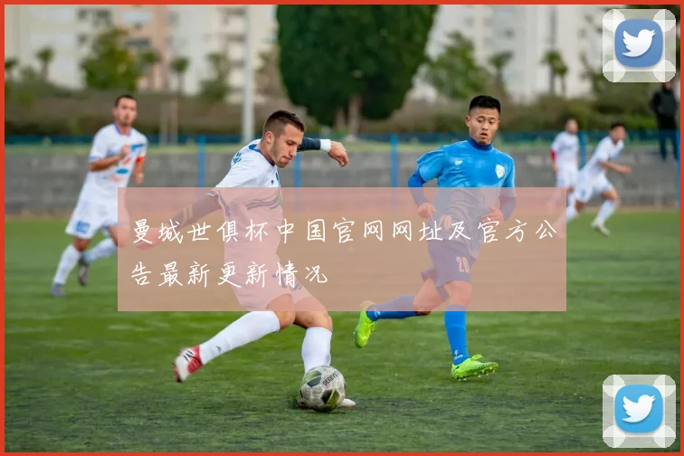 曼城世俱杯中国官网网址及官方公告最新更新情况