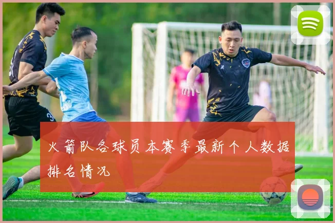 火箭队各球员本赛季最新个人数据排名情况