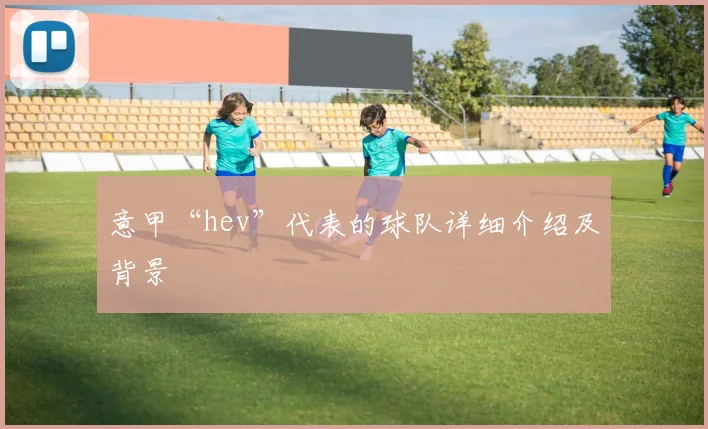 意甲“hev”代表的球队详细介绍及背景