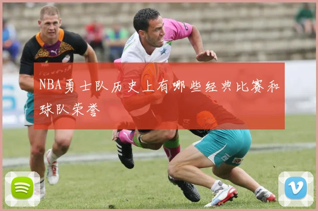 NBA勇士队历史上有哪些经典比赛和球队荣誉