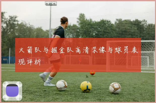 火箭队与掘金队高清录像与球员表现评析