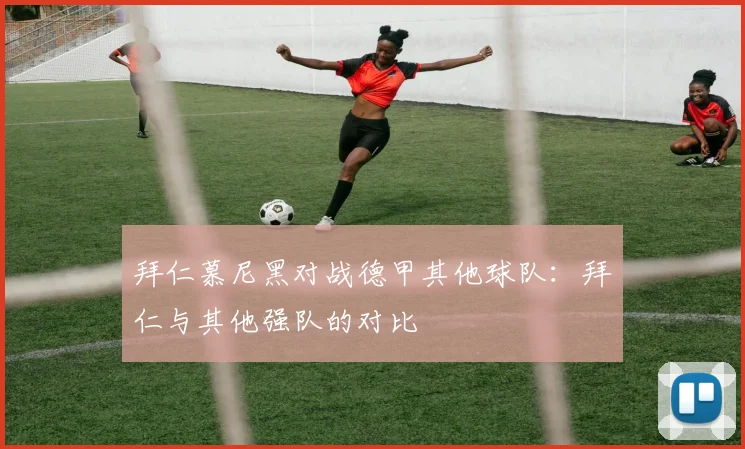 拜仁慕尼黑对战德甲其他球队：拜仁与其他强队的对比