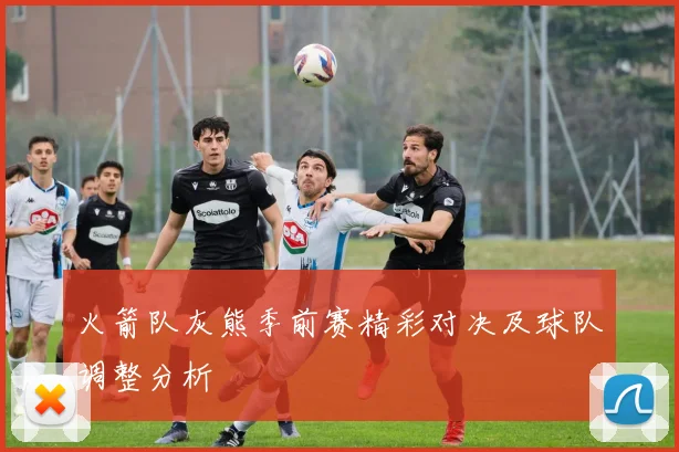 火箭队灰熊季前赛精彩对决及球队调整分析
