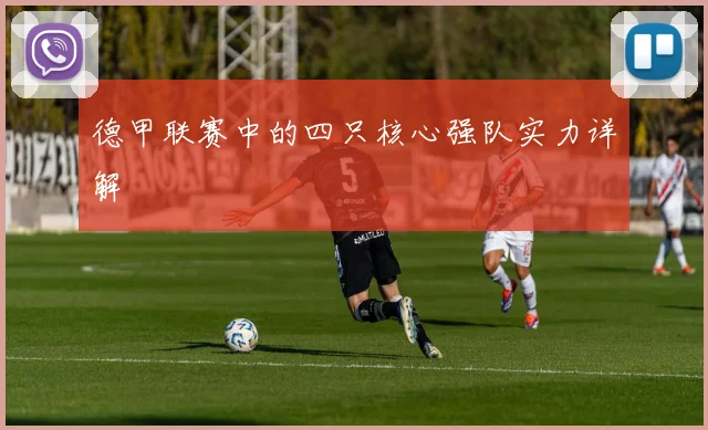 德甲联赛中的四只核心强队实力详解