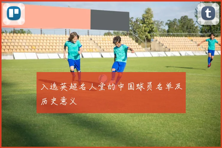入选英超名人堂的中国球员名单及历史意义