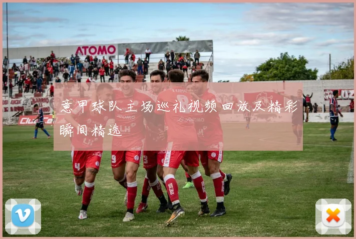 意甲球队主场巡礼视频回放及精彩瞬间精选