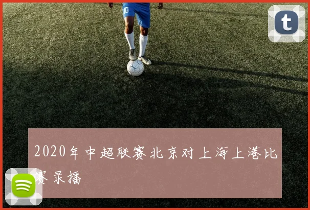 2020年中超联赛北京对上海上港比赛录播