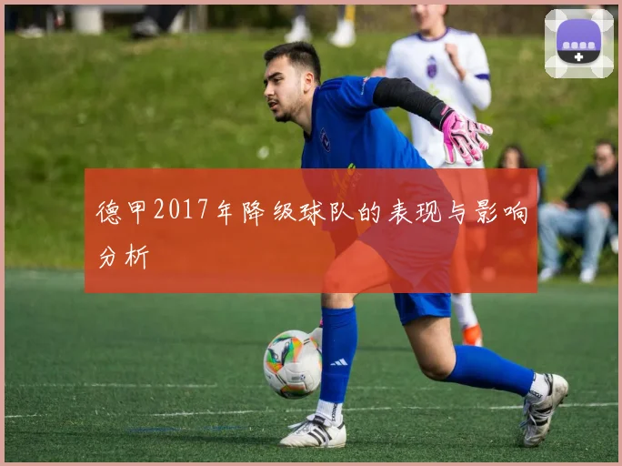 德甲2017年降级球队的表现与影响分析