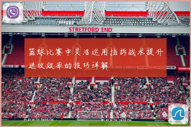 篮球比赛中灵活运用挡拆战术提升进攻效率的技巧详解