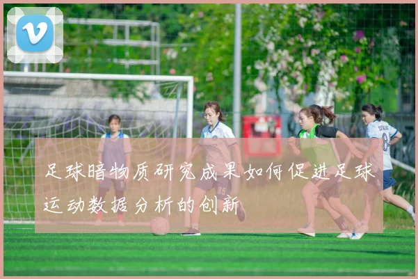 足球暗物质研究成果如何促进足球运动数据分析的创新